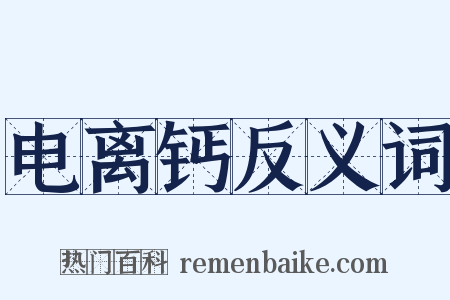 电离钙反义词是什么意思的图片
